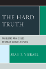 The Hard Truth: Problems and Issues in Urban School Reform By Sean B. Yisrael Cover Image