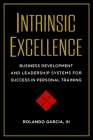 Intrinsic Excellence: Business Development and Leadership Systems for Success in Personal Training By Rolando Garcia, III, Dan John (Foreword by) Cover Image