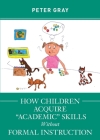 How Children Acquire Academic Skills Without Formal Instruction By Peter Gray Cover Image