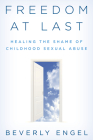 Freedom at Last: Healing the Shame of Childhood Sexual Abuse By Beverly Engel Cover Image