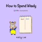 How to Spend Wisely: Teach Young Children How to Plan and Budget, Perfect for Preschool and Primary Grade Kids Cover Image