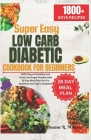 Super Easy Low Carb Diabetic Cookbook for Beginners: 1800 Days of Healthy and Tasty Low-Sugar Recipes with 28 Day Meal Plan for Pre Diabetes and Type By Joanne R. Magoon Cover Image
