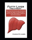 Fatty Liver Treatment: Fatty Liver Treatment: The Step By Step Guide On Every Thing You Need To Know About Fatty Liver Treatment, Disease And By Charlotte James Cover Image