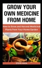 Grow Your Own Medicine From Home: How to Grow and Harvest Medicinal Plants from Your Home Garden By Steve Hock Cover Image
