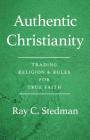 Authentic Christianity: Trading Religion and Rules for True Faith By Ray C. Stedman Cover Image