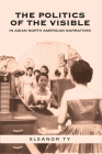 The Politics of the Visible in Asian North American Narratives (Includes Bibliographical References and Index) By Eleanor Ty Cover Image