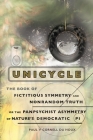 Unicycle, the Book of Fictitious Symmetry and Nonrandom Truth, or the Panpsychist Asymmetry of Nature's Democratic Pi By Paul V. Cornell Du Houx Cover Image