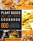 Plant Based Diet Air Fryer Cookbook 800: Ultimate Guide of Plant-based Vegetarian Diet Air Frying Cook book for Beginners and Pros- A Healthy 30-Day M Cover Image