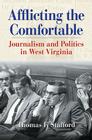 AFFLICTING THE COMFORTABLE: JOURNALISM AND POLITICS IN WEST VIRGINIA (WEST VIRGINIA & APPALACHIA) By THOMAS F. STAFFORD Cover Image