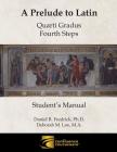 A Prelude to Latin: Quarti Gradus - Fourth Steps Student's Manual By Daniel R. Fredrick, Deborah M. Loe Cover Image