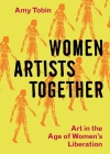 Women Artists Together: Art in the Age of Women's Liberation By Amy Tobin Cover Image