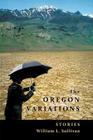 The Oregon Variations: Stories By William L. Sullivan Cover Image
