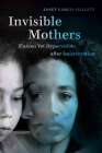Invisible Mothers: Unseen Yet Hypervisible after Incarceration By Janet Garcia-Hallett Cover Image