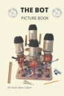 The Bot Picture Book: Pictures of my unique hand made bots made with everyday things around the house, and antique items. By Mark Allen Gilbert Cover Image