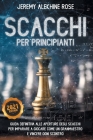 Scacchi per Principianti: Guida Definitiva alle Aperture degli Scacchi per Imparare a Giocare come un GranMaestro e Vincere ogni Scontro By Jeremy Alekhine Rose Cover Image