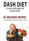 Dash Diet to Make Middle Aged People Healthy and Fit: 40 Delicious Recipes for People Over 40 Years Old! By Andrei Besedin Cover Image