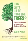 Why Can't We Be More Like Trees?: The Ancient Masters of Cooperation, Kindness, and Healing By Judith Bluestone Polich Cover Image