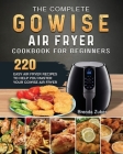 The Complete GOWISE Air Fryer Cookbook for Beginners: 220 Easy Air Fryer Recipes to Help You Master Your GOWISE Air Fryer Cover Image