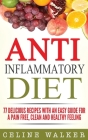 Anti Inflammatory Diet: 77 Delicious Recipes with an Easy Guide for a Pain Free, Clean and Healthy Feeling By Celine Walker Cover Image