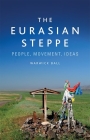 The Eurasian Steppe: People, Movement, Ideas By Warwick Ball Cover Image