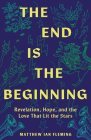 The End Is the Beginning: Revelation, Hope, and the Love That Lit the Stars Cover Image