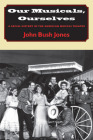 Our Musicals, Ourselves: A Social History of the American Musical Theatre By John Bush Jones Cover Image