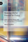 Making Christ Present in China: Actor-Network Theory and the Anthropology of Christianity By Michel Chambon Cover Image