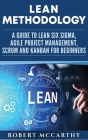 Lean Methodology: A Guide to Lean Six Sigma, Agile Project Management, Scrum and Kanban for Beginners Cover Image