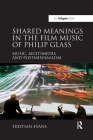 Shared Meanings in the Film Music of Philip Glass: Music, Multimedia and Postminimalism By Tristian Evans Cover Image