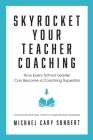 Skyrocket Your Teacher Coaching: How Every School Leader Can Become a Coaching Superstar By Michael Cary Sonbert Cover Image