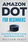 Amazon Dot: Amazon Dot For Beginners - Everything You Need To Know About Amazon Dot Now By William Seals Cover Image