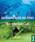 Swimming with Dolphins, Tracking Gorillas: How to Have the World's Best Wildlife Encounters Cover Image