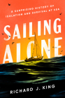 Sailing Alone: A Surprising History of Isolation and Survival at Sea By Richard J. King Cover Image