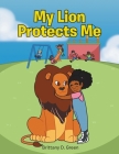 My Lion Protects Me By Brittany D. Green Cover Image