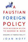 A Faustian Foreign Policy from Woodrow Wilson to George W. Bush: Dreams of Perfectibility By Joan Hoff Cover Image