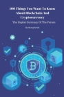 100 Things You Want To Know About Blockchain And Cryptocurrency - The Digital Currency Of The Future By Shing Schih Cover Image