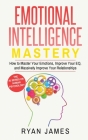 Emotional Intelligence: Mastery- How to Master Your Emotions, Improve Your EQ, and Massively Improve Your Relationships (Emotional Intelligenc By Ryan James Cover Image