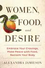 Women, Food, and Desire: Embrace Your Cravings, Make Peace with Food, Reclaim Your Body By Alexandra Jamieson Cover Image