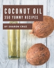 350 Yummy Coconut Oil Recipes: A Yummy Coconut Oil Cookbook You Will Love By Sharon Cruz Cover Image