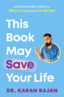 This Book May Save Your Life: Everyday Health Hacks to Worry Less and Live Better By Dr. Karan Rajan Cover Image