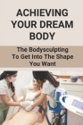 Achieving Your Dream Body: The Bodysculpting To Get Into The Shape You Want: How To Sculpt Body Workout Cover Image