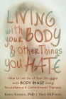 Living with Your Body and Other Things You Hate: How to Let Go of Your Struggle with Body Image Using Acceptance and Commitment Therapy By Emily K. Sandoz, Troy Dufrene Cover Image
