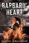 Barbaric Heart By Michael M. Baldridge Cover Image