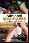 Advanced Macramé for Children and Adults 2024: A Step-by-Step Guide to Creating Beautiful Handcrafted Designs Cover Image
