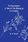 No Surrender! A Tale of the Rising in La Vendee By G. A. Henty Cover Image