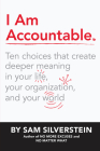 I Am Accountable: Ten Choices That Create Deeper Meaning in Your Life, Your Organization, and Your World Cover Image