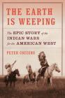 The Earth Is Weeping: The Epic Story of the Indian Wars for the American West By Peter Cozzens Cover Image