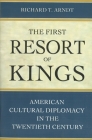 The First Resort of Kings: American Cultural Diplomacy in the Twentieth Century By Richard T. Arndt Cover Image