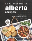 Amazingly Delish Alberta Recipes: An Illustrated Cookbook of Canadian Prairie Dish Ideas! Cover Image