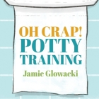 Oh Crap! Potty Training: Everything Modern Parents Need to Know to Do It Once and Do It Right By Jamie Glowacki, Meredith Mitchell (Read by) Cover Image